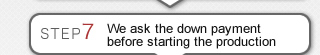 We ask the down payment before starting the production