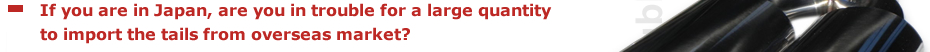 If you are in Japan, are you in trouble for a large quantity to import the tails from overseas market?