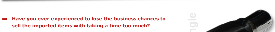 Have you ever experienced to lose the business chances to sell the imported items with taking a time too much?