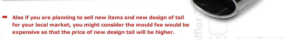 Also if you are planning to sell new items and new design of tail for your local market, you might consider the mould fee would be expensive so that the price of new design tail will be higher.